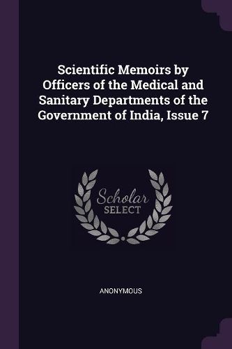 Scientific Memoirs by Officers of the Medical and Sanitary Departments of the Government of India, Issue 7