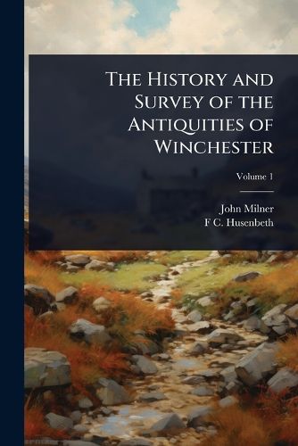 Cover image for The History and Survey of the Antiquities of Winchester