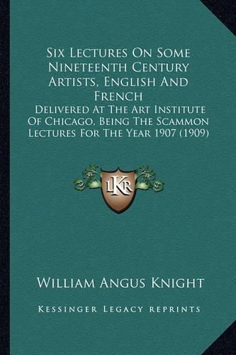 Cover image for Six Lectures on Some Nineteenth Century Artists, English and French: Delivered at the Art Institute of Chicago, Being the Scammon Lectures for the Year 1907 (1909)