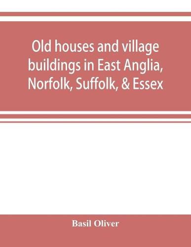 Cover image for Old houses and village buildings in East Anglia, Norfolk, Suffolk, & Essex