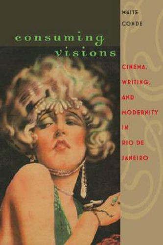 Cover image for Consuming Visions: Cinema, Writing and Modernity in Rio de Janeiro