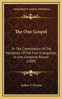 Cover image for The One Gospel: Or the Combination of the Narratives of the Four Evangelists, in One Complete Record (1889)