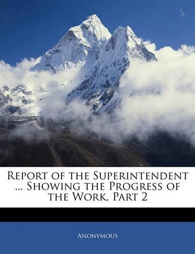 Cover image for Report of the Superintendent ... Showing the Progress of the Work, Part 2