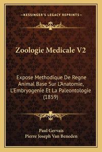 Cover image for Zoologie Medicale V2: Expose Methodique de Regne Animal Base Sur L'Anatomie, L'Embryogenie Et La Paleontologie (1859)