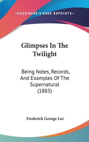 Cover image for Glimpses in the Twilight: Being Notes, Records, and Examples of the Supernatural (1885)