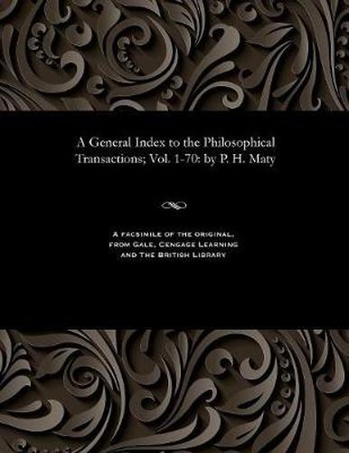 Cover image for A General Index to the Philosophical Transactions; Vol. 1-70: By P. H. Maty