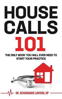 Cover image for Housecalls 101: The Only Book You Will Ever Need To Start Your Housecall Practice