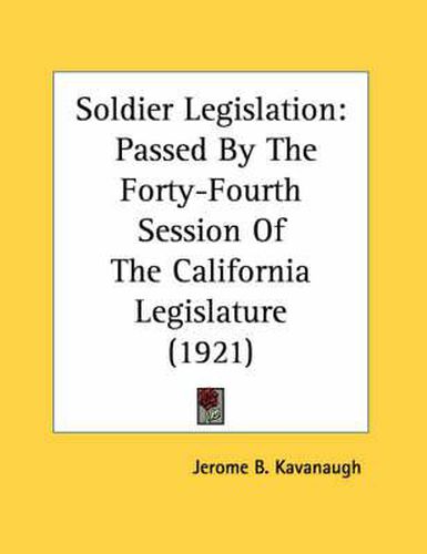 Cover image for Soldier Legislation: Passed by the Forty-Fourth Session of the California Legislature (1921)