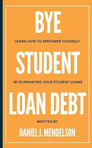 Cover image for BYE Student Loan Debt: Learn How to Empower Yourself by Eliminating Your Student Loans