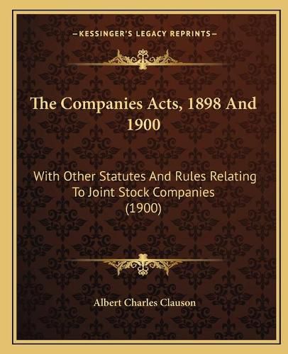 The Companies Acts, 1898 and 1900: With Other Statutes and Rules Relating to Joint Stock Companies (1900)