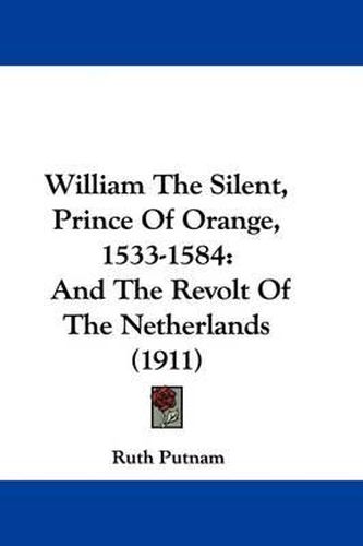 William the Silent, Prince of Orange, 1533-1584: And the Revolt of the Netherlands (1911)