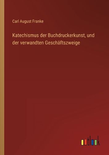 Cover image for Katechismus der Buchdruckerkunst, und der verwandten Geschaeftszweige