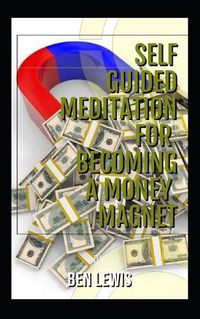 Cover image for Self Guided Meditation for Becoming a Money Magnet: Be Free, Be Happy, Be Fulfilled!