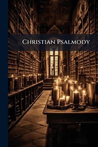 Cover image for Christian Psalmody: Comprising the Book of Psalms Arranged in Suitable Portions, and Congregational Hymns. [Compiled by J.C. Franks].