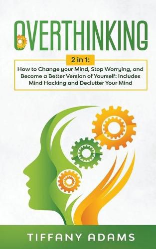 Cover image for Overthinking: 2 in 1: Overthinking: How to Change your Mind, Stop Worrying, and Become a Better Version of Yourself: Includes Mind Hacking and Declutter Your Mind