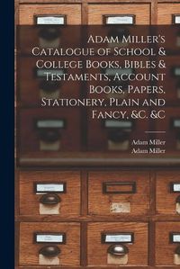 Cover image for Adam Miller's Catalogue of School & College Books, Bibles & Testaments, Account Books, Papers, Stationery, Plain and Fancy, &c. &c [microform]