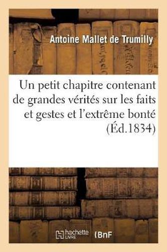 Cover image for Un Petit Chapitre Contenant de Grandes Verites Sur Les Faits Et Gestes Et l'Extreme Bonte de: Ces Malins Qui Voudraient Nous Affubler Encore de Leur Bienheureuse Republique