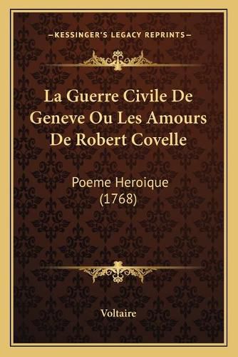 La Guerre Civile de Geneve Ou Les Amours de Robert Covelle: Poeme Heroique (1768)