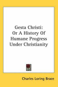 Cover image for Gesta Christi: Or a History of Humane Progress Under Christianity