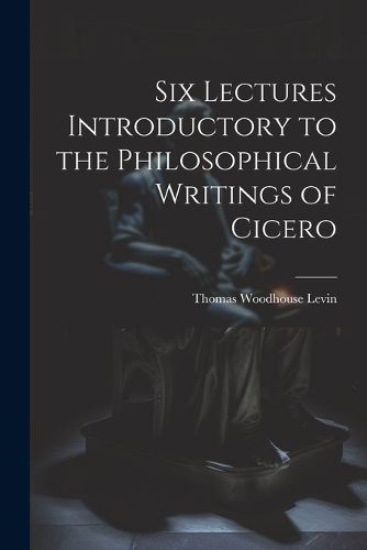 Cover image for Six Lectures Introductory to the Philosophical Writings of Cicero