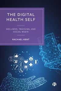 Cover image for The Digital Health Self: The Impact of Everyday Self-Tracking and Social Media on Our Mental and Physical Health