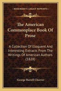 Cover image for The American Commonplace Book of Prose: A Collection of Eloquent and Interesting Extracts from the Writings of American Authors (1828)
