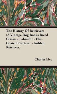 Cover image for The History Of Retrievers (A Vintage Dog Books Breed Classic - Labrador - Flat-Coated Retriever - Golden Retriever)