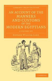 Cover image for An Account of the Manners and Customs of the Modern Egyptians 2 Volume Set: Written in Egypt during the Years 1833, -34, and -35, Partly from Notes Made during a Former Visit to that Country in the Years 1825, -26, -27 and -28