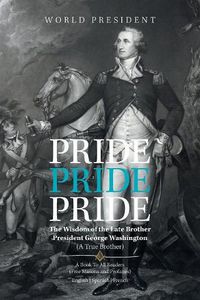 Cover image for Pride, Pride, Pride: The Wisdom of the Late Brother, President George Washington (A True Brother)