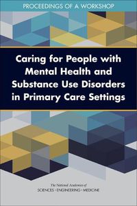 Cover image for Caring for People with Mental Health and Substance Use Disorders in Primary Care Settings: Proceedings of a Workshop