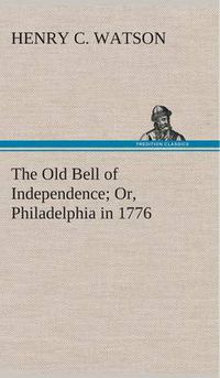 Cover image for The Old Bell of Independence Or, Philadelphia in 1776