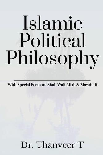 Cover image for Islamic Political Philosophy: With Special Focus on Shah Wali Allah & Mawdudi