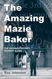 Cover image for The Amazing Mazie Baker: The Story of a Squamish Nation's Warrior Elder