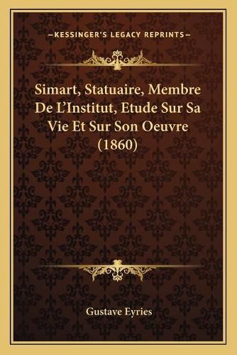 Cover image for Simart, Statuaire, Membre de L'Institut, Etude Sur Sa Vie Et Sur Son Oeuvre (1860)
