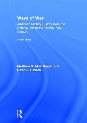 Ways of War: American Military History from the Colonial Era to the Twenty-First Century