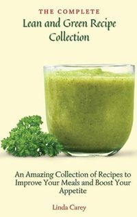 Cover image for The Complete Lean and Green Recipe Book: An Amazing Collection of Recipes to Improve Your Meals and Boost Your Appetite