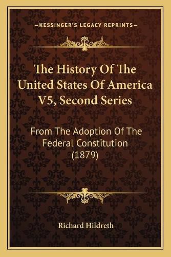 The History of the United States of America V5, Second Series: From the Adoption of the Federal Constitution (1879)