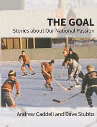 Cover image for The Goal: Stories about Our National Passion, Deluxe Colour Edition, Revised and Expanded