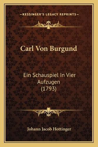 Carl Von Burgund: Ein Schauspiel in Vier Aufzugen (1793)