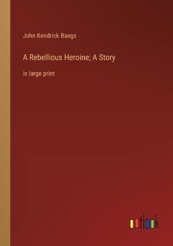 Cover image for A Rebellious Heroine; A Story