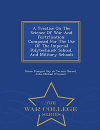 Cover image for A Treatise on the Science of War and Fortification: Composed for the Use of the Imperial Polytechnick School, and Military Schools - War College Series