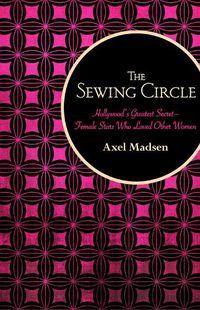 Cover image for The Sewing Circle: Hollywood's Greatest Secret-Female Stars Who Loved Other Women