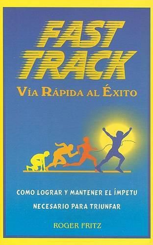 Cover image for Fast Track Via Rapida al Exito: Como Lograr y Mantener el Impetu Necesario Para Triunfar