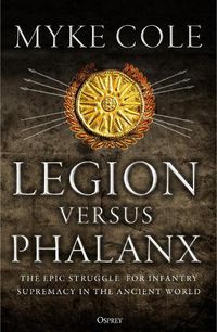 Cover image for Legion versus Phalanx: The Epic Struggle for Infantry Supremacy in the Ancient World