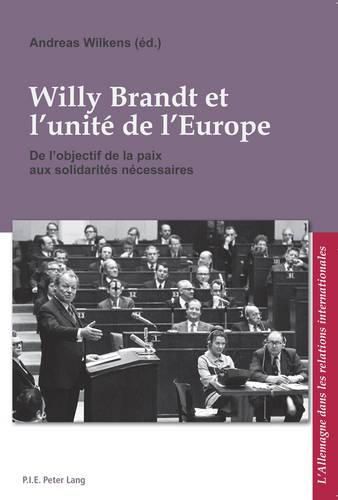 Willy Brandt Et l'Unite de l'Europe: de l'Objectif de la Paix Aux Solidarites Necessaires