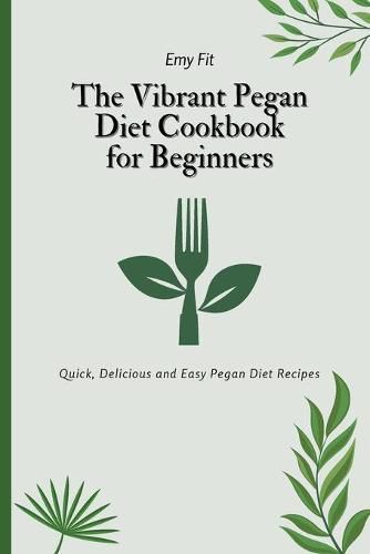 Cover image for The Vibrant Pegan Diet Cookbook for Beginners: Quick, Delicious and Easy Pegan Diet Recipes