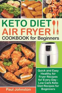 Cover image for KETO DIET AIR FRYER Cookbook for Beginners: Quick and Easy Healthy Air Fryer Recipes for Every Day - Low Carb Keto Diet Recipes for Beginners