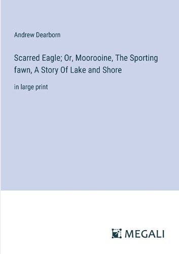 Cover image for Scarred Eagle; Or, Moorooine, The Sporting fawn, A Story Of Lake and Shore