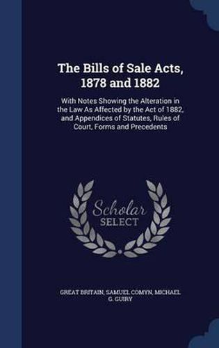 The Bills of Sale Acts, 1878 and 1882: With Notes Showing the Alteration in the Law as Affected by the Act of 1882, and Appendices of Statutes, Rules of Court, Forms and Precedents