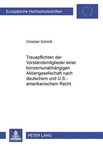 Treuepflichten Der Vorstandsmitglieder Einer Konzernunabhaengigen Aktiengesellschaft Nach Deutschem Und U.S.-Amerikanischem Recht: Eine Vergleichende Analyse Zur Treuepflichtverletzung - Insbesondere Durch Bestechlichkeit